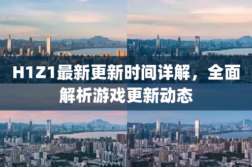 H1Z1最新更新時間詳解，全面解析游戲更新動態(tài)