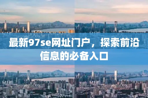 最新97se網(wǎng)址門戶，探索前沿信息的必備入口