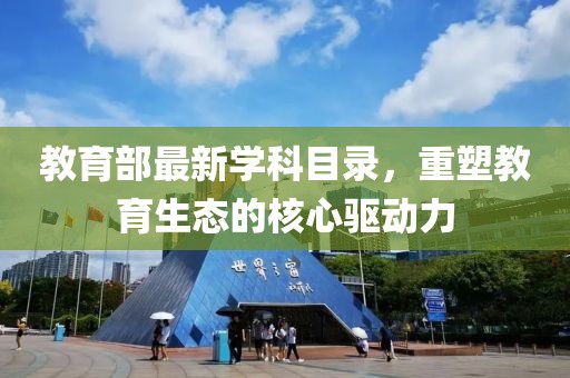 教育部最新學(xué)科目錄，重塑教育生態(tài)的核心驅(qū)動力