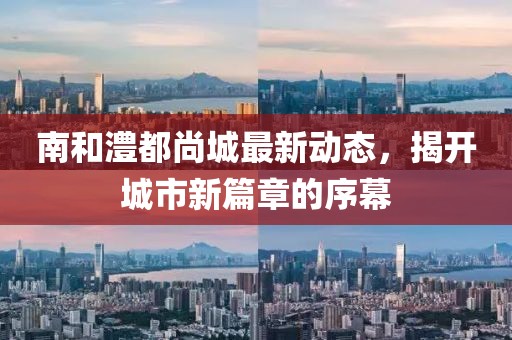 南和澧都尚城最新動(dòng)態(tài)，揭開城市新篇章的序幕