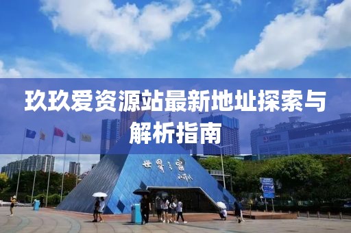 玖玖愛資源站最新地址探索與解析指南