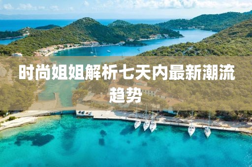 時尚姐姐解析七天內(nèi)最新潮流趨勢