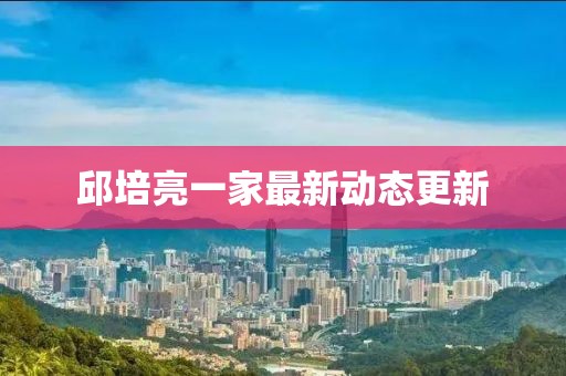 邱培亮一家最新動態(tài)更新