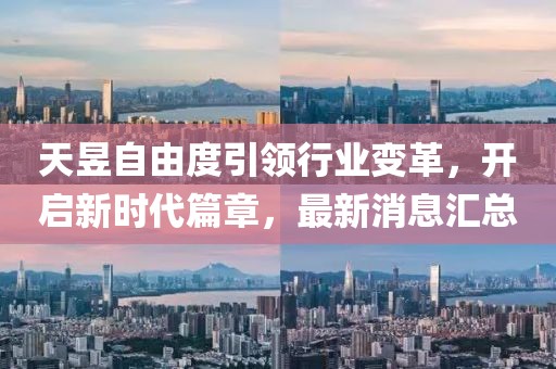 天昱自由度引領(lǐng)行業(yè)變革，開啟新時代篇章，最新消息匯總