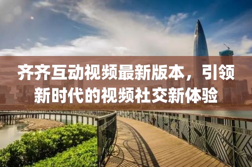 齊齊互動(dòng)視頻最新版本，引領(lǐng)新時(shí)代的視頻社交新體驗(yàn)