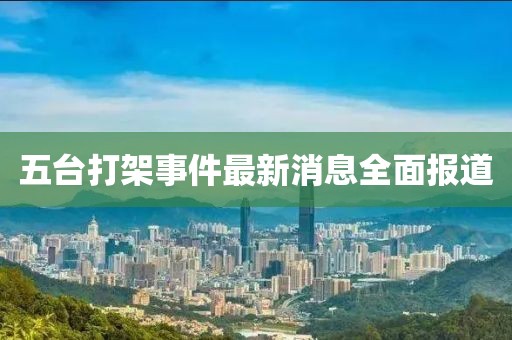 五臺打架事件最新消息全面報道