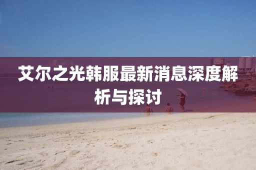 艾爾之光韓服最新消息深度解析與探討