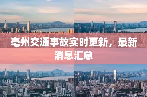 亳州交通事故實(shí)時(shí)更新，最新消息匯總