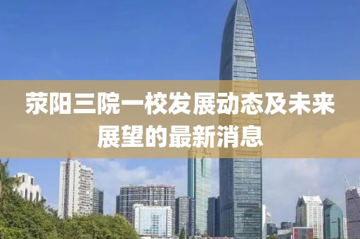 滎陽三院一校發(fā)展動態(tài)及未來展望的最新消息