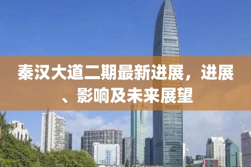 秦漢大道二期最新進展，進展、影響及未來展望