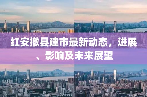 紅安撤縣建市最新動態(tài)，進展、影響及未來展望