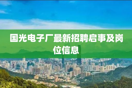 國光電子廠最新招聘啟事及崗位信息