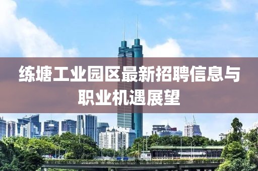 練塘工業(yè)園區(qū)最新招聘信息與職業(yè)機遇展望