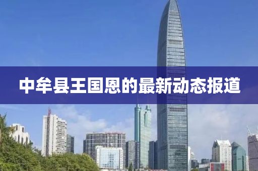 中牟縣王國恩的最新動(dòng)態(tài)報(bào)道