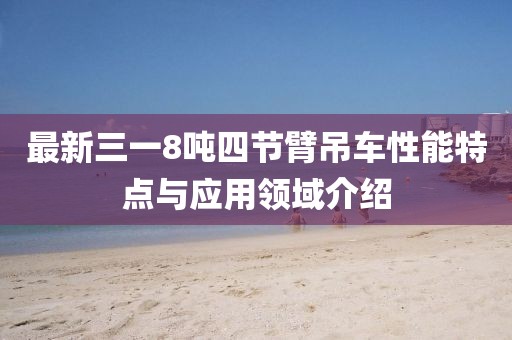 最新三一8噸四節(jié)臂吊車性能特點與應(yīng)用領(lǐng)域介紹