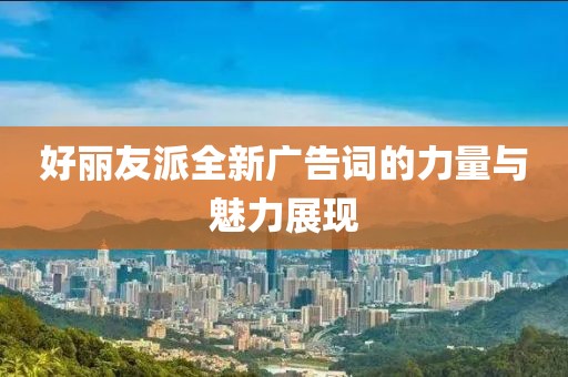 好麗友派全新廣告詞的力量與魅力展現(xiàn)