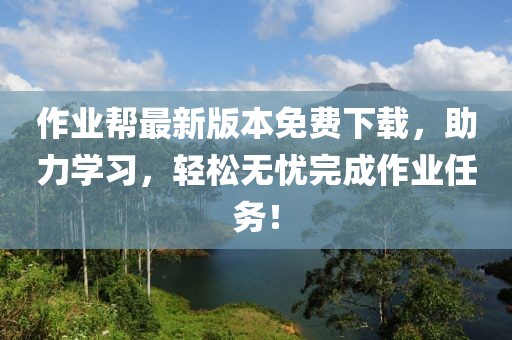作業(yè)幫最新版本免費(fèi)下載，助力學(xué)習(xí)，輕松無憂完成作業(yè)任務(wù)！