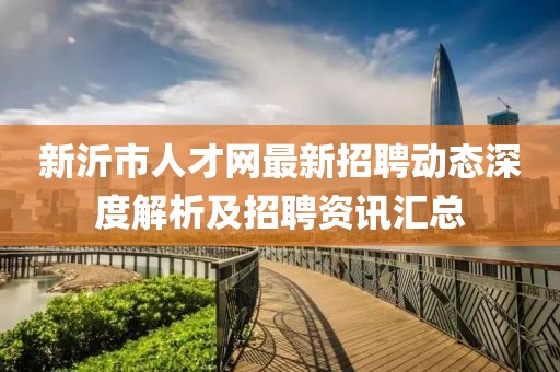 新沂市人才網(wǎng)最新招聘動(dòng)態(tài)深度解析及招聘資訊匯總