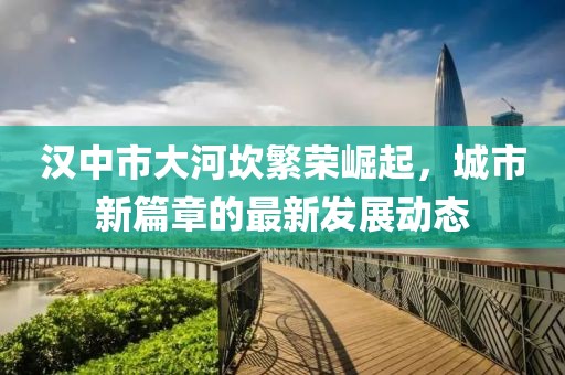 漢中市大河坎繁榮崛起，城市新篇章的最新發(fā)展動態(tài)