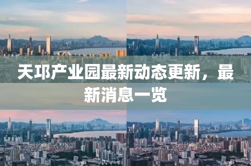天邛產(chǎn)業(yè)園最新動(dòng)態(tài)更新，最新消息一覽