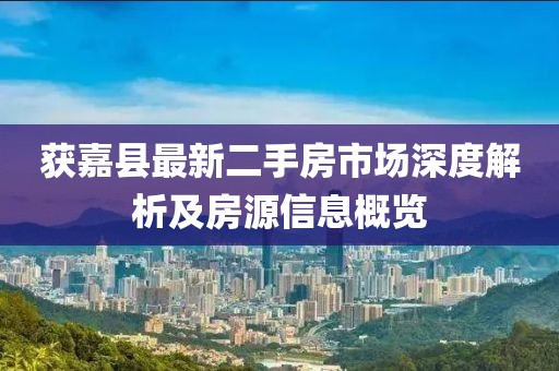 獲嘉縣最新二手房市場深度解析及房源信息概覽
