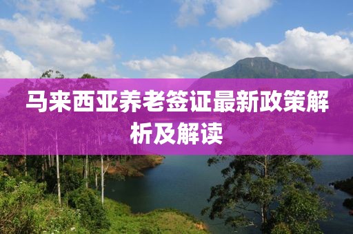 馬來西亞養(yǎng)老簽證最新政策解析及解讀