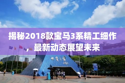 揭秘2018款寶馬3系精工細作，最新動態(tài)展望未來