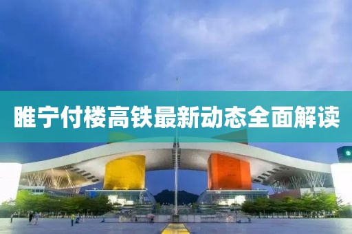 睢寧付樓高鐵最新動態(tài)全面解讀