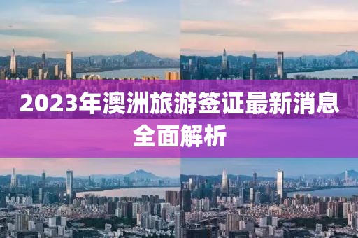 2023年澳洲旅游簽證最新消息全面解析