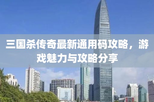 三國殺傳奇最新通用碼攻略，游戲魅力與攻略分享