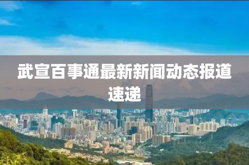 武宣百事通最新新聞動態(tài)報道速遞