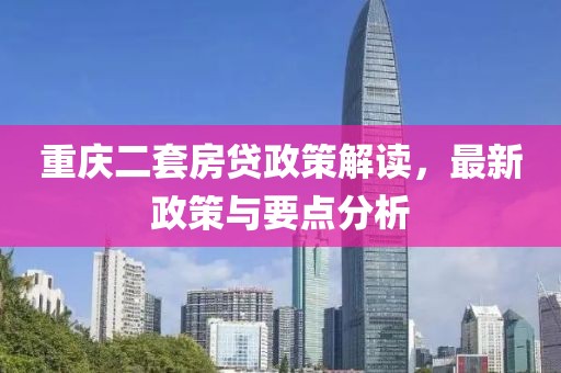 重慶二套房貸政策解讀，最新政策與要點分析