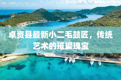 卓資縣最新小二毛鼓匠，傳統(tǒng)藝術(shù)的璀璨瑰寶