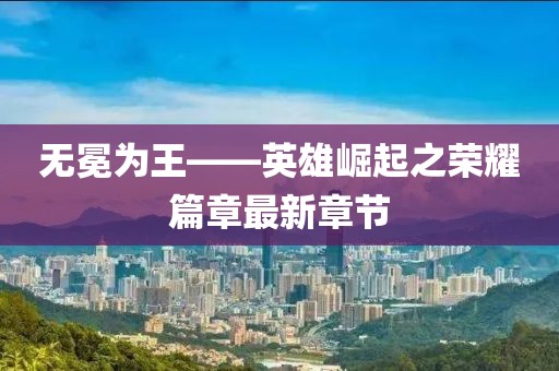 無冕為王——英雄崛起之榮耀篇章最新章節(jié)