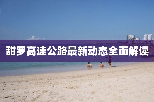 甜羅高速公路最新動(dòng)態(tài)全面解讀
