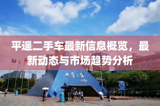 平遙二手車最新信息概覽，最新動(dòng)態(tài)與市場(chǎng)趨勢(shì)分析