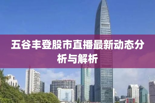 五谷豐登股市直播最新動(dòng)態(tài)分析與解析