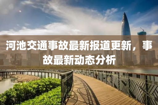 河池交通事故最新報道更新，事故最新動態(tài)分析