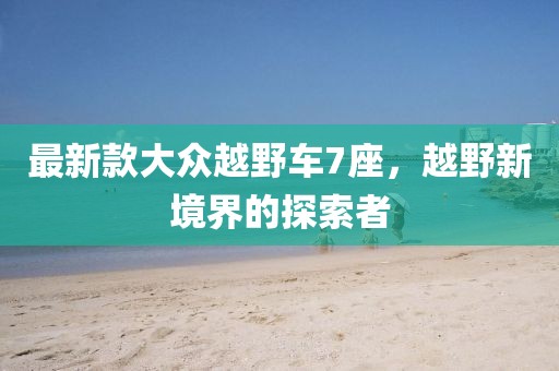 最新款大眾越野車7座，越野新境界的探索者