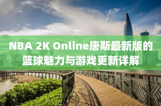 NBA 2K Online唐斯最新版的籃球魅力與游戲更新詳解