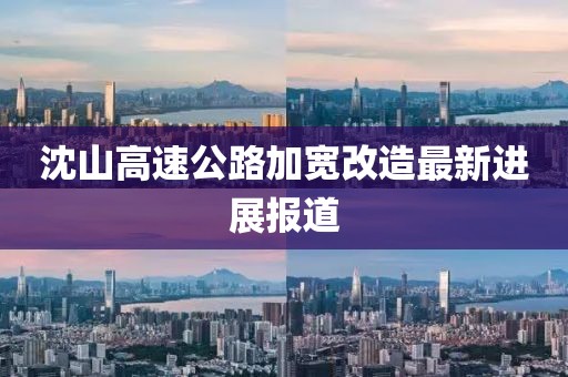 沈山高速公路加寬改造最新進展報道