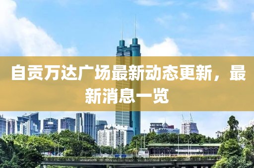 自貢萬達廣場最新動態(tài)更新，最新消息一覽