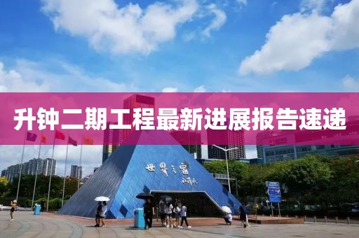 升鐘二期工程最新進(jìn)展報告速遞