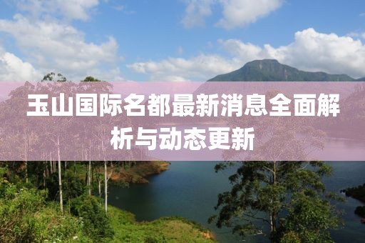 玉山國際名都最新消息全面解析與動態(tài)更新