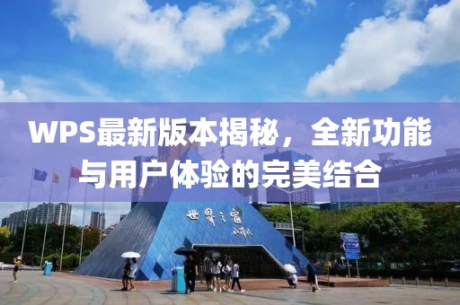 WPS最新版本揭秘，全新功能與用戶體驗(yàn)的完美結(jié)合