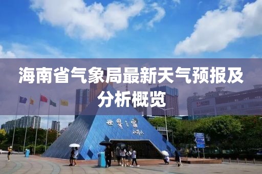 海南省氣象局最新天氣預(yù)報(bào)及分析概覽