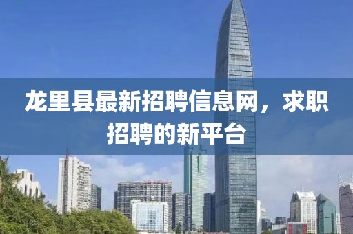 龍里縣最新招聘信息網(wǎng)，求職招聘的新平臺