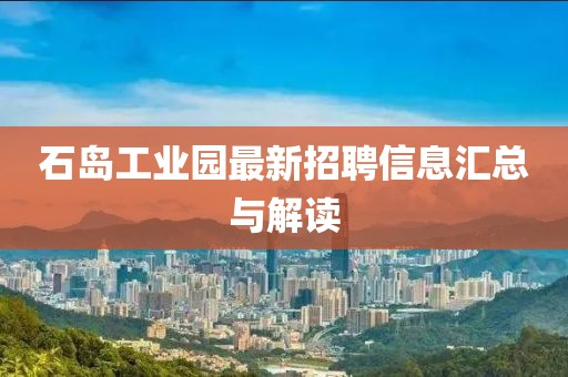 石島工業(yè)園最新招聘信息匯總與解讀