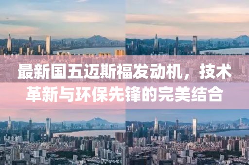 最新國五邁斯福發(fā)動機，技術(shù)革新與環(huán)保先鋒的完美結(jié)合