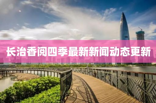 長治香閱四季最新新聞動態(tài)更新